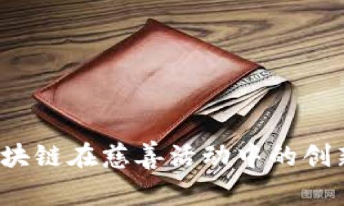 深入探讨：区块链在慈善活动中的创新项目与应用