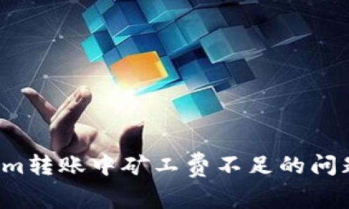 如何解决Tokenim转账中矿工费不足的问题？详细教程解析