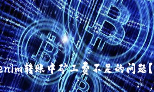 如何解决Tokenim转账中矿工费不足的问题？详细教程解析