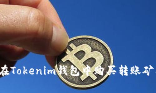 如何在Tokenim钱包中购买转账矿工费?