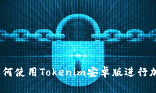 全面解析：如何使用Tokenim安卓版进行加密货币管理