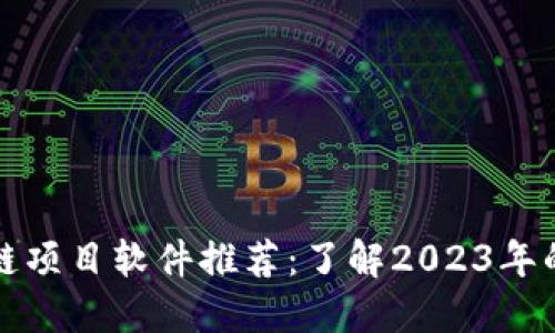 热门区块链项目软件推荐：了解2023年的最佳选择