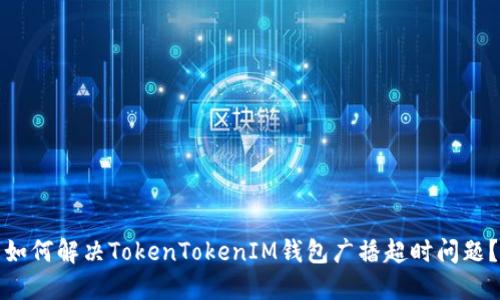 如何解决TokenTokenIM钱包广播超时问题？