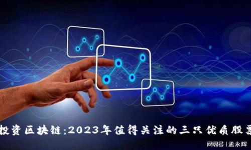 投资区块链：2023年值得关注的三只优质股票