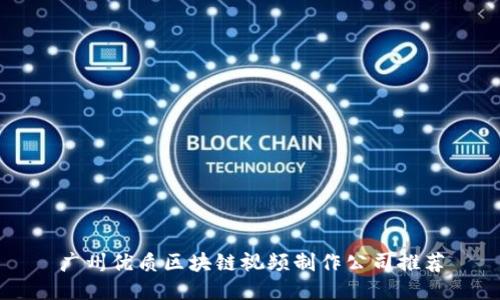 广州优质区块链视频制作公司推荐