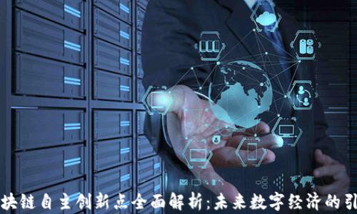 
区块链自主创新点全面解析：未来数字经济的引擎