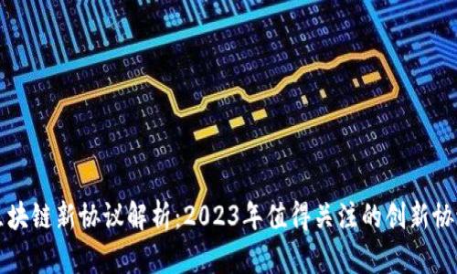 区块链新协议解析：2023年值得关注的创新协议