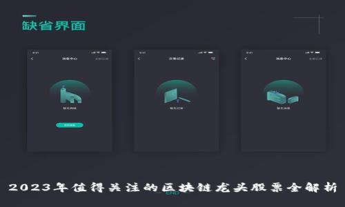 2023年值得关注的区块链龙头股票全解析