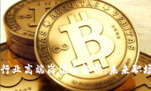 区块链行业高端岗位全解析：未来职场的蓝海