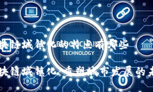 区块链城镇化的特点有哪些

区块链城镇化：重塑城市发展的未来