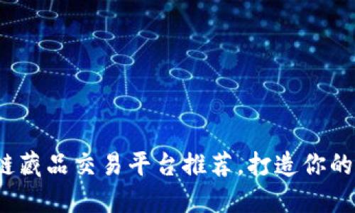 2023年区块链藏品交易平台推荐，打造你的数字艺术收藏