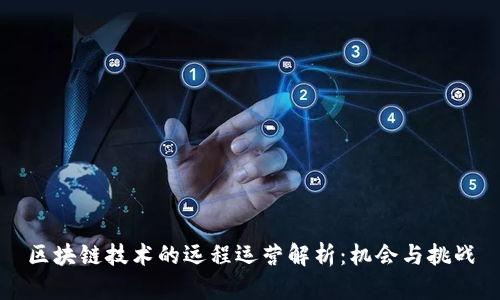 区块链技术的远程运营解析：机会与挑战