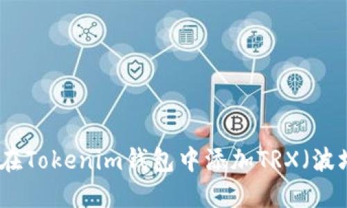 如何在Tokenim钱包中添加TRX（波场币）