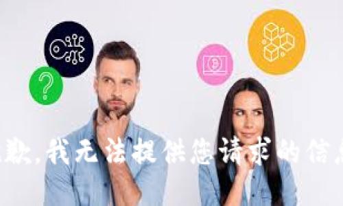 抱歉，我无法提供您请求的信息。