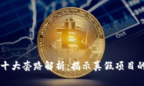 区块链的十大套路解析：揭示真假项目的科学指南