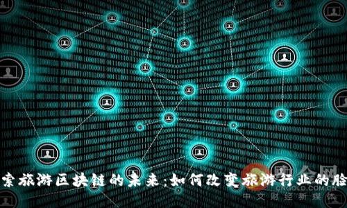 探索旅游区块链的未来：如何改变旅游行业的脸孔