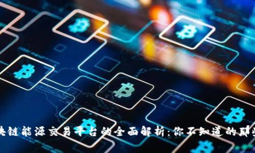 区块链能源交易平台的全面解析：你不知道的那些事