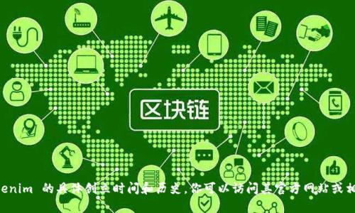 Tokenim 是一个相对较新的项目，具体成立时间可能会根据其项目进展而有所不同。如果你想了解 Tokenim 的具体创立时间和历史，你可以访问其官方网站或相关的区块链新闻网站来获取最新信息。关于Tokenim的详细情况，建议关注其官方渠道和社交媒体更新。