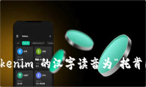 “tokenim”的汉字读音为“托肯因”。