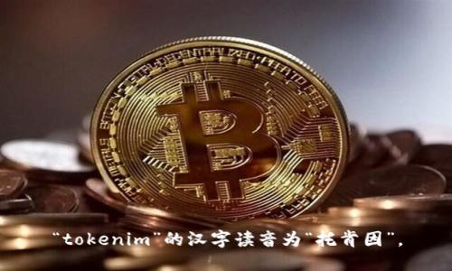 “tokenim”的汉字读音为“托肯因”。