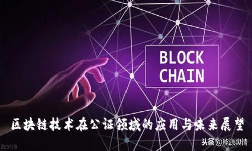 区块链技术在公证领域的应用与未来展望