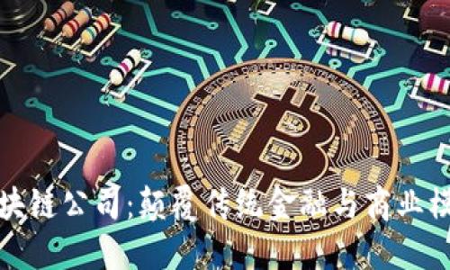 新一代区块链公司：颠覆传统金融与商业模式的先锋