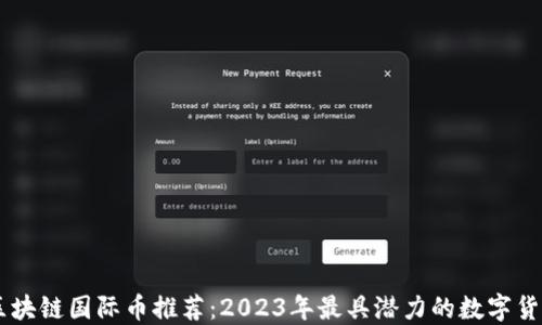 
区块链国际币推荐：2023年最具潜力的数字货币