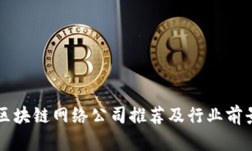 重庆区块链网络公司推荐及行业前景分析
