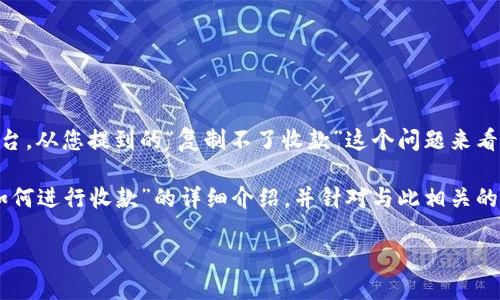 在区块链和加密货币的世界中，Tokenim是一个相对较新的名词，可能指代某个特定的项目或平台。从您提到的“复制不了收款”这个问题来看，可能涉及到以下几个关键点：Tokenim的功能、如何进行收款、用户在处理中可能遇到的问题等。

为了能够更好地解答您的问题，我们可以围绕这个主题进行更详细的探讨。以下是对“Tokenim如何进行收款”的详细介绍，并针对与此相关的问题进行扩展解析。

Tokenim收款难题：解决你的疑问与困惑