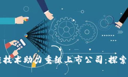 区块链技术助力重组上市公司：探索与变革