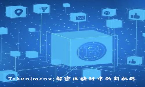 Tokenimcnx：解密区块链中的新机遇