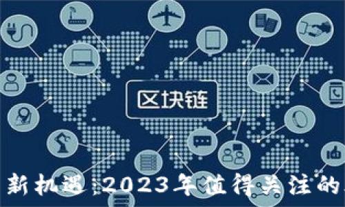  
区块链投资新机遇：2023年值得关注的股票龙头股