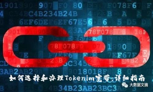 如何选择和办理Tokenim宽带：详细指南