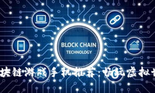 2023年国产区块链游戏手机推荐：畅玩虚拟世界的最佳选择