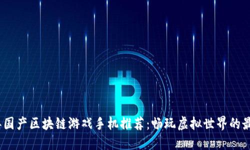 2023年国产区块链游戏手机推荐：畅玩虚拟世界的最佳选择