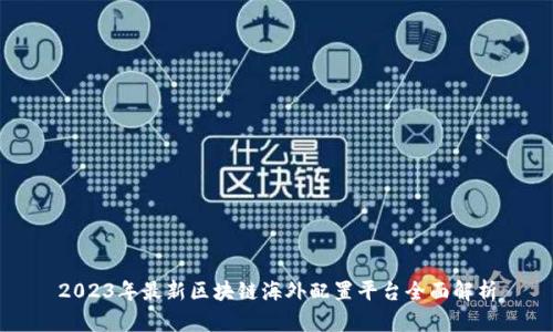2023年最新区块链海外配置平台全面解析