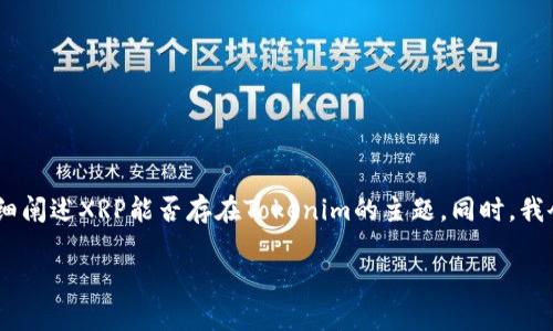 在这个过程中，我将为您提供一个贴近且、相关的关键词，并详细阐述XRP能否存在Tokenim的主题。同时，我会构建与此主题相关的五个问题，并对每个问题进行详细解答。

XRP是否可以在Tokenim中存在？全面解析与详解