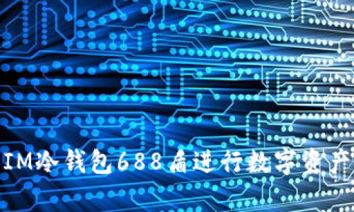 如何使用IM冷钱包688盾进行数字资产安全存储