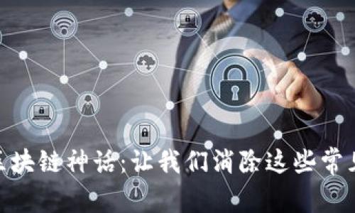  破解区块链神话：让我们消除这些常见误区 