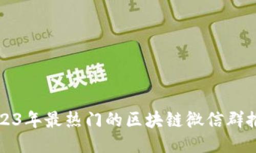 2023年最热门的区块链微信群推荐