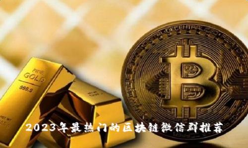 2023年最热门的区块链微信群推荐