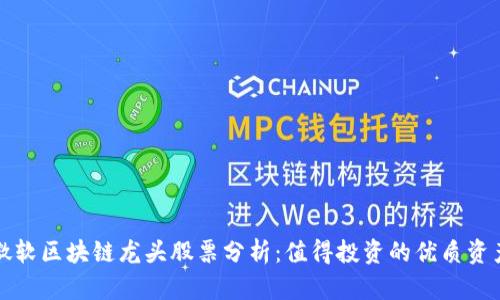 微软区块链龙头股票分析：值得投资的优质资产