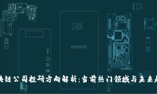 区块链公司投研方向解析：当前热门领域与未来趋势