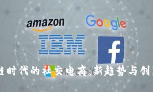 区块链时代的社交电商：新趋势与创新应用