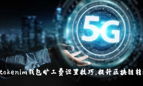 Tokentokenim钱包旷工费设置技巧，提升区块链转账效率