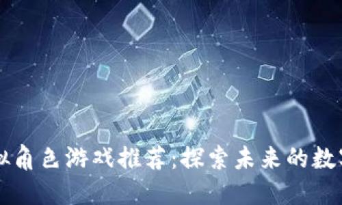 区块链虚拟角色游戏推荐：探索未来的数字娱乐世界