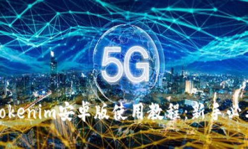 Tokenim安卓版使用教程：新手必看