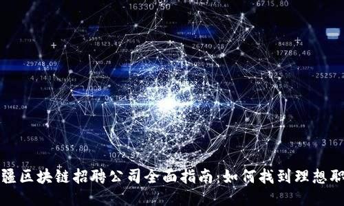 新疆区块链招聘公司全面指南：如何找到理想职位