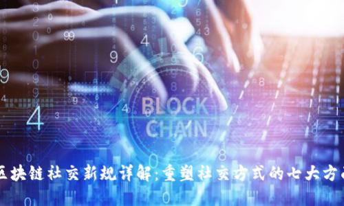 区块链社交新规详解：重塑社交方式的七大方面