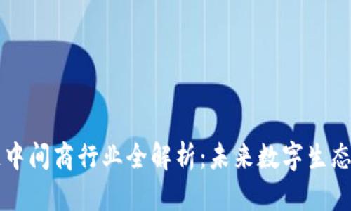 区块链中间商行业全解析：未来数字生态的支柱